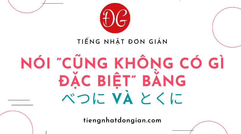 Cách nói cũng không có gì đặc biệt bằng べつに và とくに