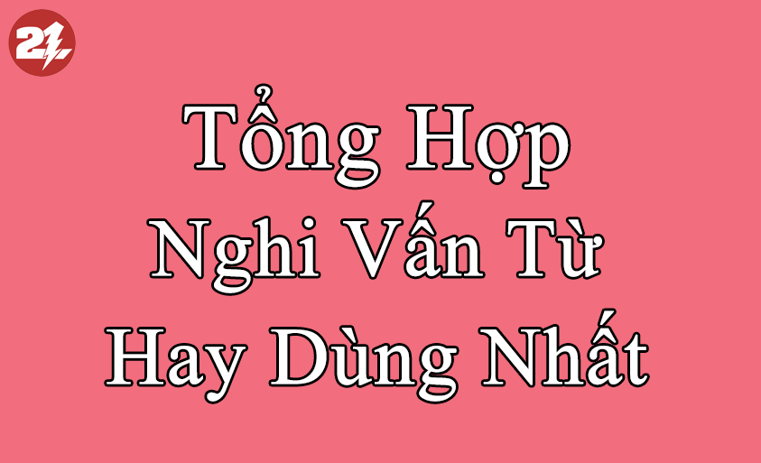 【Tổng Hợp】NGHI VẤN TỪ HAY DÙNG NHẤT