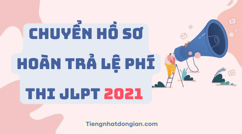 Chuyển Hồ Sơ Hoặc Hoàn Trả Lệ Phí Thi JLPT 2021