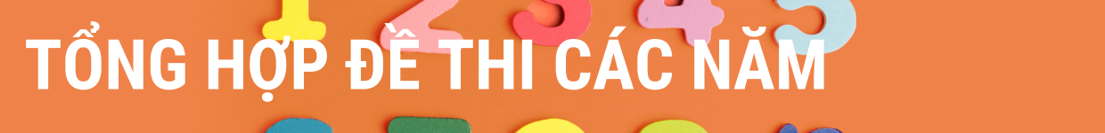 TỔNG HỢP ĐỀ THI CÁC NĂM