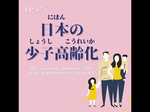 EP-47 日本の少子高齢化 The declining birthrate and aging population in Japan(N1)