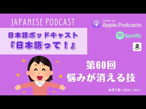 Japanese Podcast『日本語って！』Ep. 60　第60回　悩みが消える技