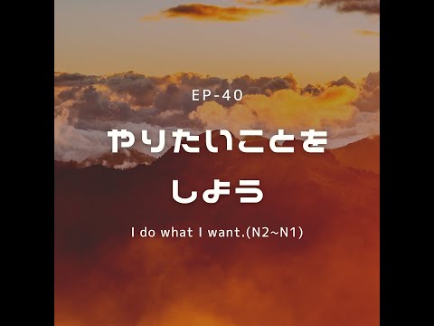 EP-40 やりたいことをしよう I do what I want.(N2~N1)