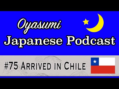 #75 Oyasumi Japanese podcast for beginners – Arrived in Chile
