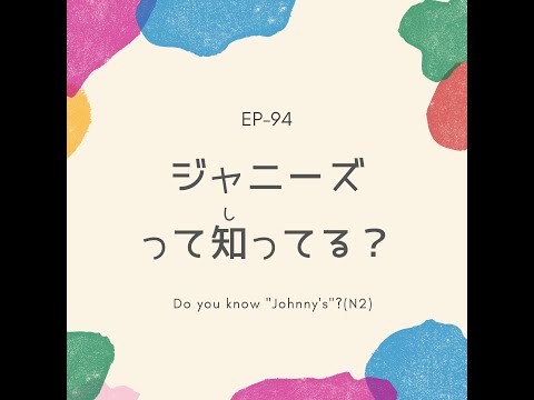 EP-94 ジャニーズって知ってる？ Do you know “Johnny’s”?(N2)