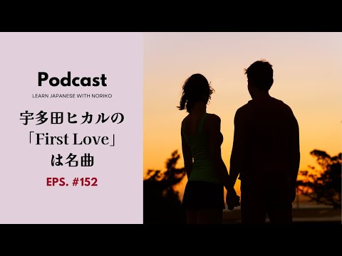 Japanese Podcast #152 宇多田ヒカルの「First Love」は名曲