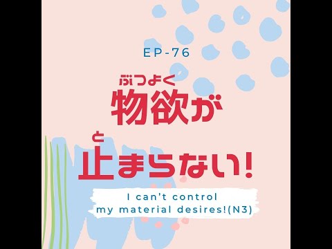 EP-76 物欲が止まらない！ I can’t control my material desires!(N3)