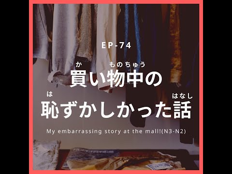 EP-74 買い物中の恥ずかしかった話 My embarrassing story at the mall!(N3-N2)