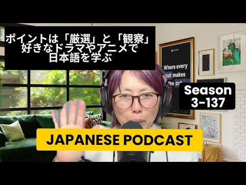 Japanese Podcast 3-137  ポイントは「厳選」と「観察」：好きなドラマやアニメで日本語を学ぶ