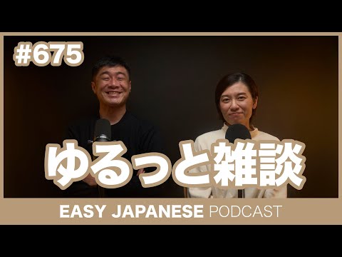 #675 ゆるっと雑談 / EASY JAPANESE PODCAST Learn Japanese with everyday conversations!